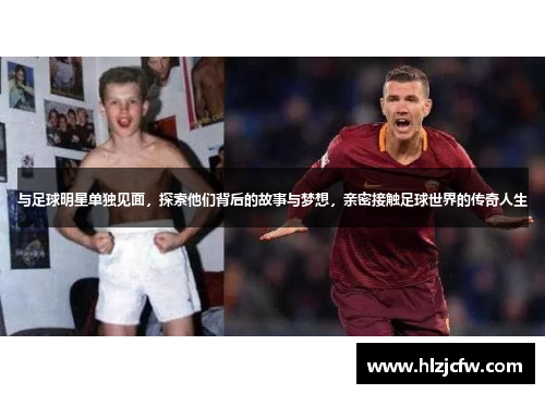 与足球明星单独见面，探索他们背后的故事与梦想，亲密接触足球世界的传奇人生