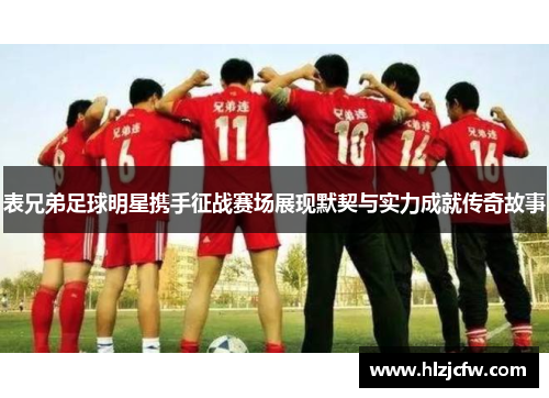 表兄弟足球明星携手征战赛场展现默契与实力成就传奇故事