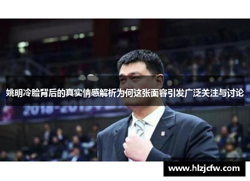 姚明冷脸背后的真实情感解析为何这张面容引发广泛关注与讨论