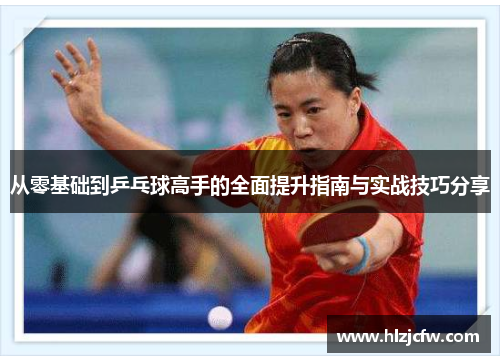 从零基础到乒乓球高手的全面提升指南与实战技巧分享