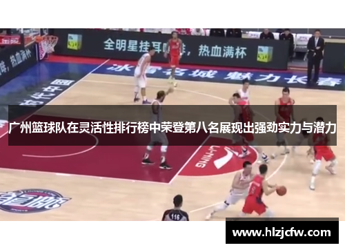 广州篮球队在灵活性排行榜中荣登第八名展现出强劲实力与潜力