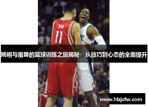 姚明与魔兽的篮球训练之旅揭秘：从技巧到心态的全面提升