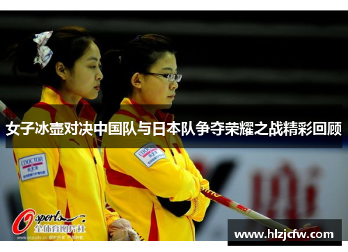 女子冰壶对决中国队与日本队争夺荣耀之战精彩回顾