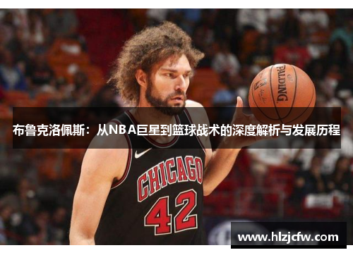 布鲁克洛佩斯：从NBA巨星到篮球战术的深度解析与发展历程