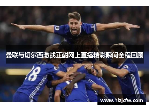 曼联与切尔西激战正酣网上直播精彩瞬间全程回顾