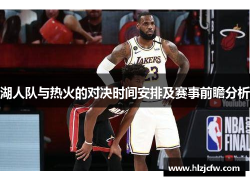 湖人队与热火的对决时间安排及赛事前瞻分析