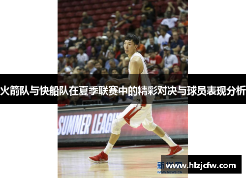 火箭队与快船队在夏季联赛中的精彩对决与球员表现分析