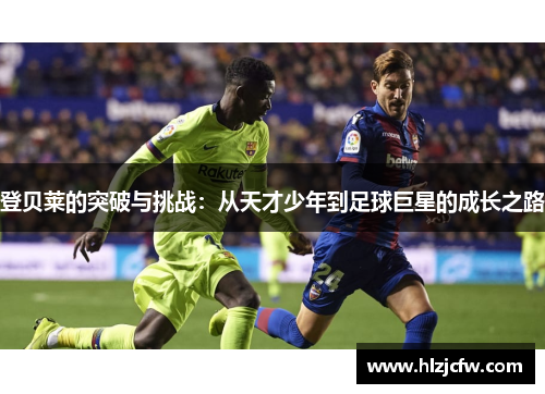 登贝莱的突破与挑战：从天才少年到足球巨星的成长之路