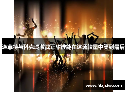 连菲特与科克城激战正酣谁能在这场较量中笑到最后